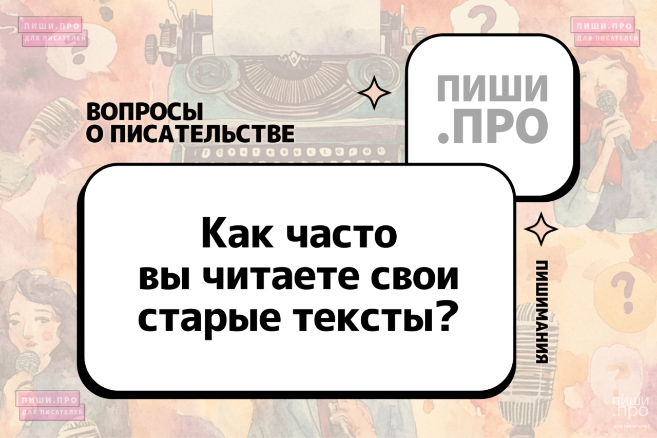 Как часто вы читаете свои старые тексты?