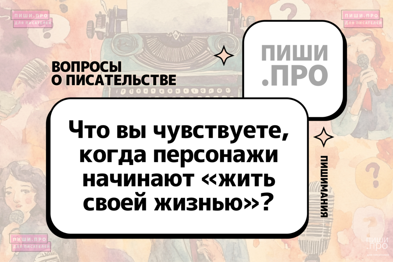 Что вы чувствуете, когда персонажи начинают «жить своей жизнью»?