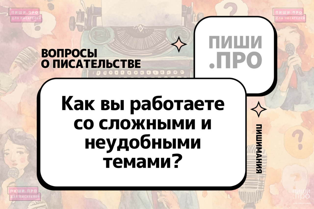 Как вы работаете со сложными и неудобными темами?