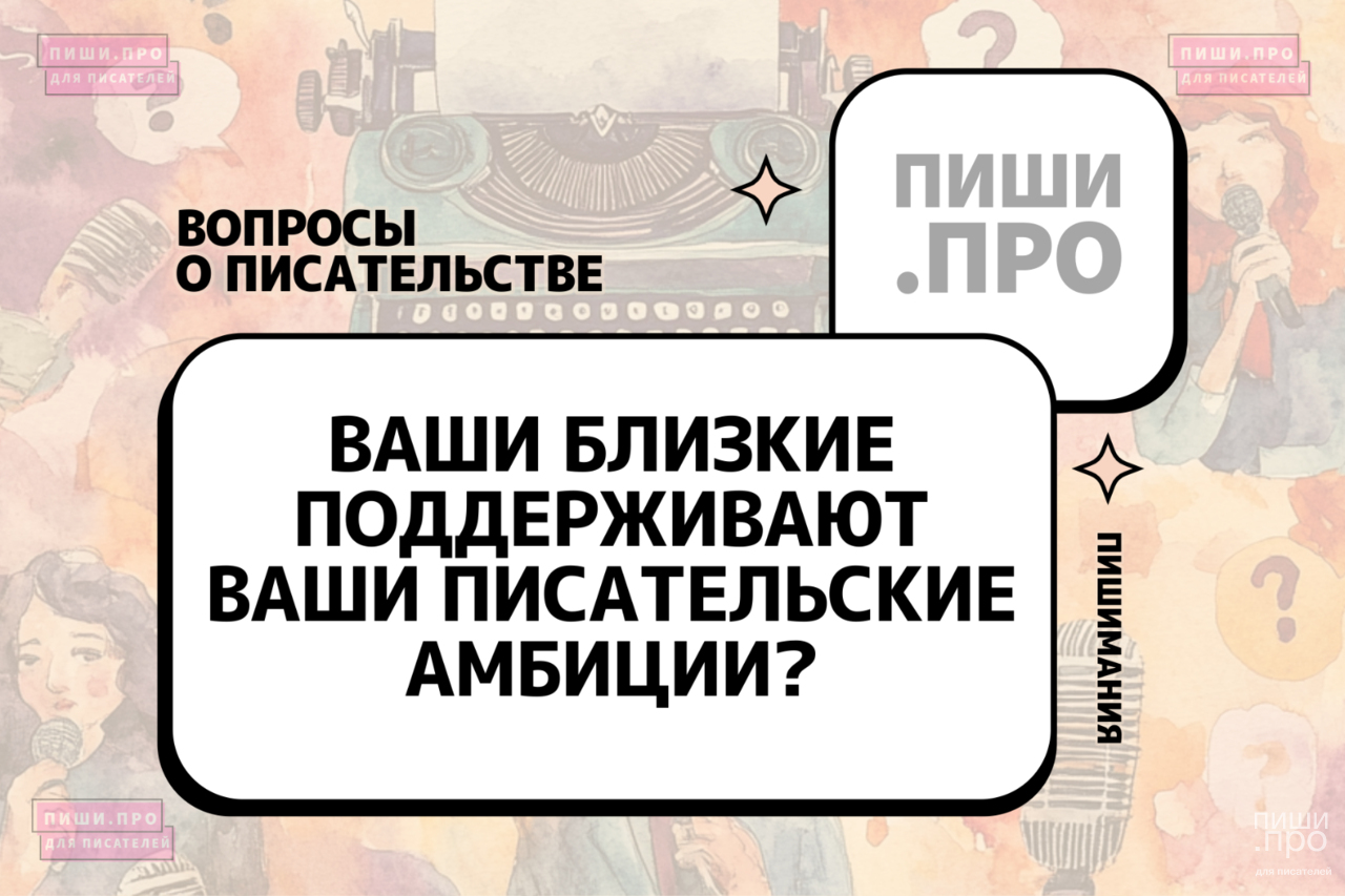 Ваши близкие поддерживают ваши писательские амбиции?