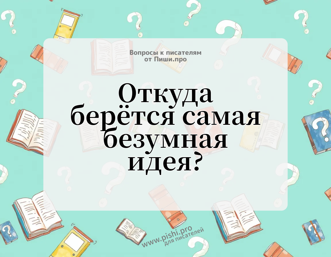 Откуда берётся самая безумная идея?