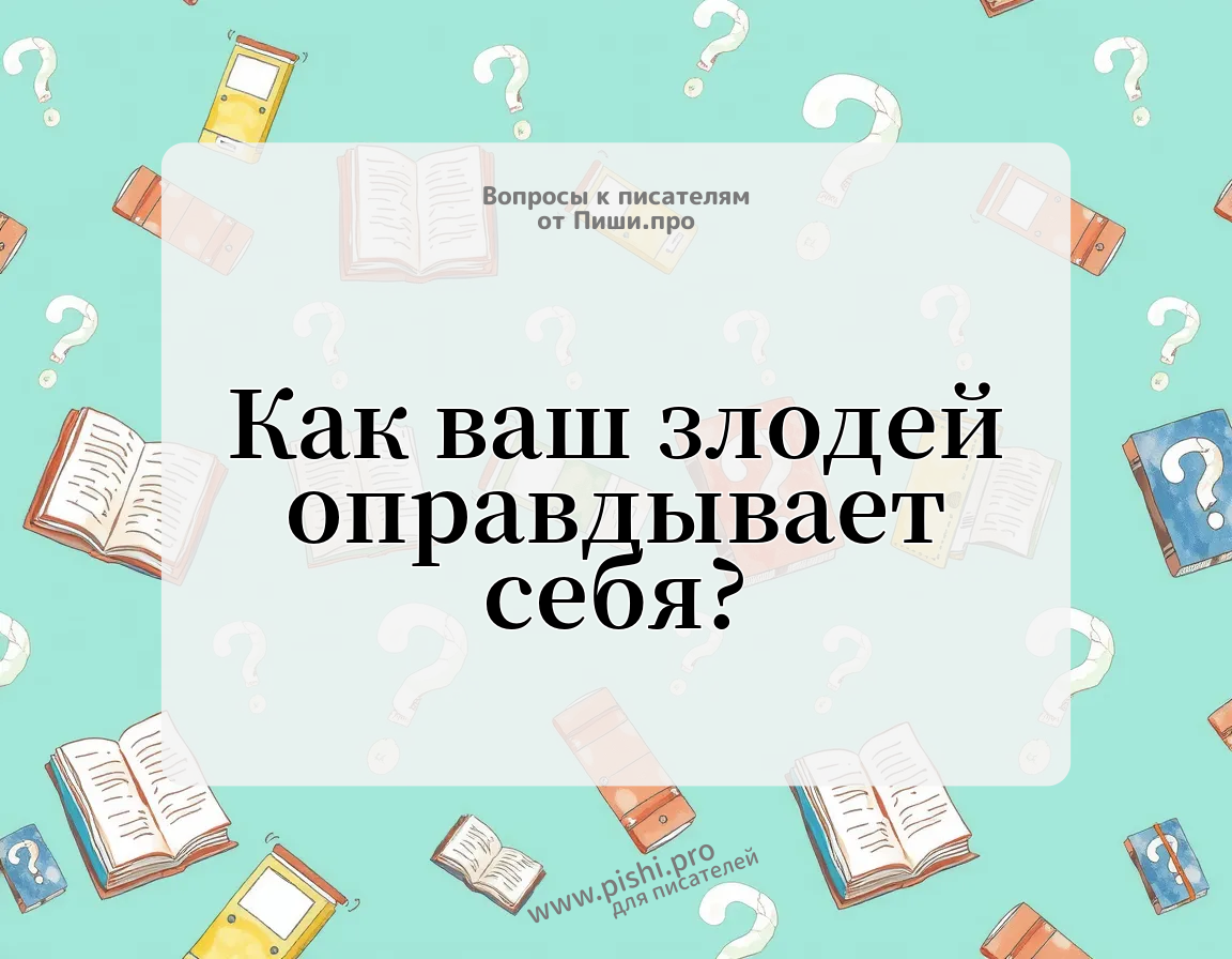 Как ваш злодей оправдывает себя?