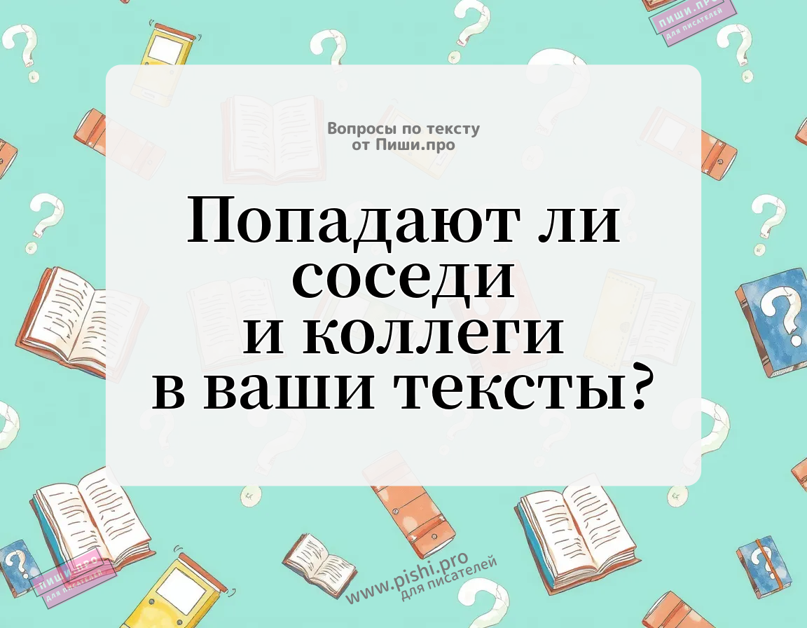 Попадают ли соседи и коллеги в ваши тексты?