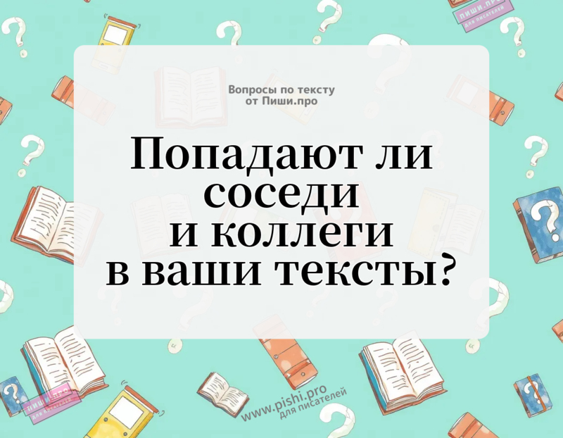 Попадают ли соседи и коллеги в ваши тексты?
