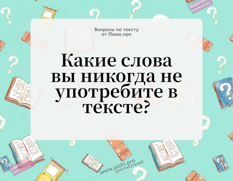 Какие слова вы никогда не употребите в тексте?